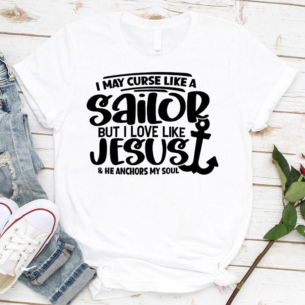I May Curse Like A Sailor But I Love Like Jesus Christian T-Shirt