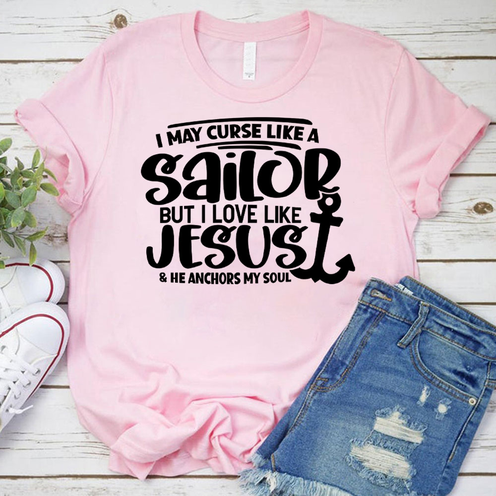 I May Curse Like A Sailor But I Love Like Jesus Christian T-Shirt