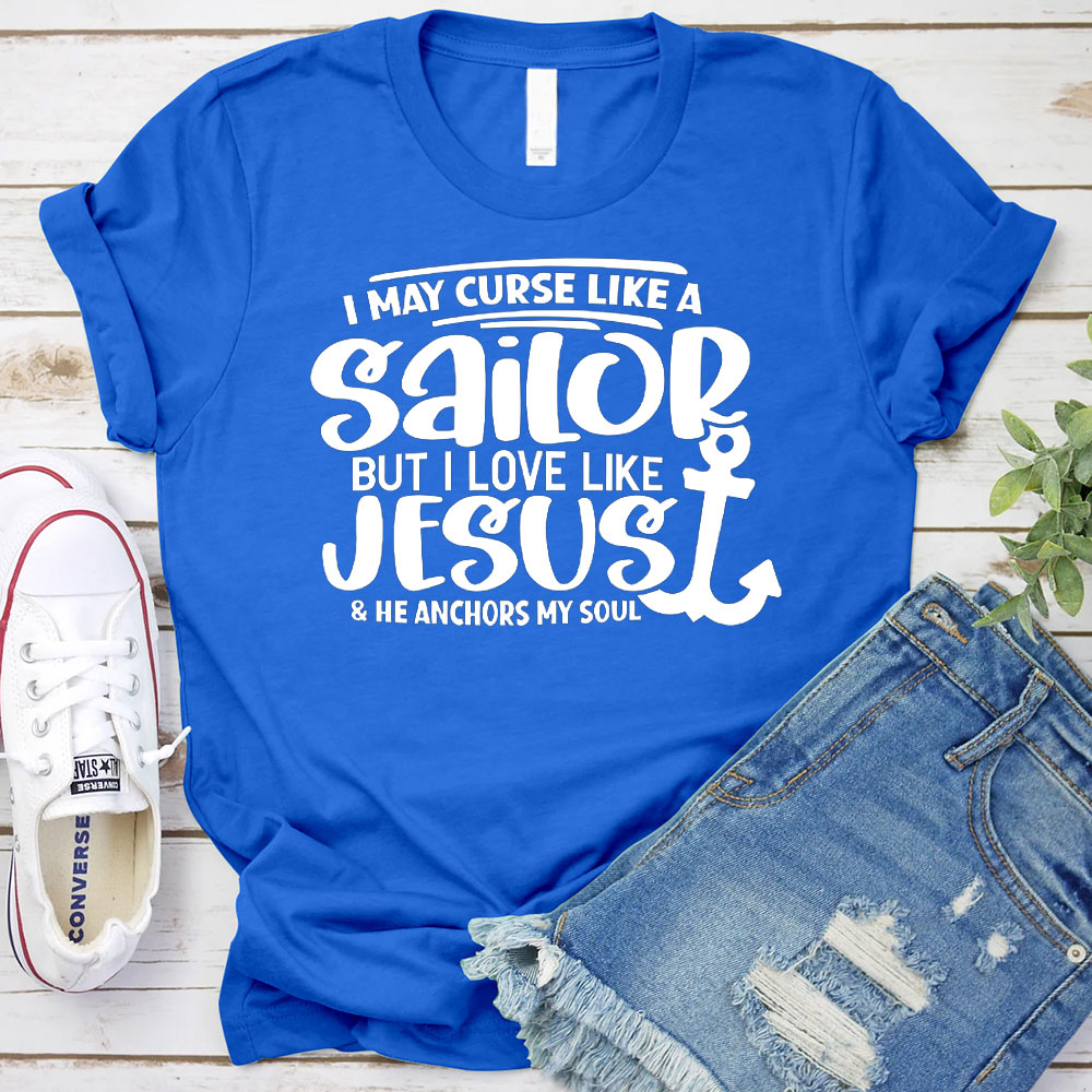 I May Curse Like A Sailor But I Love Like Jesus Christian T-Shirt