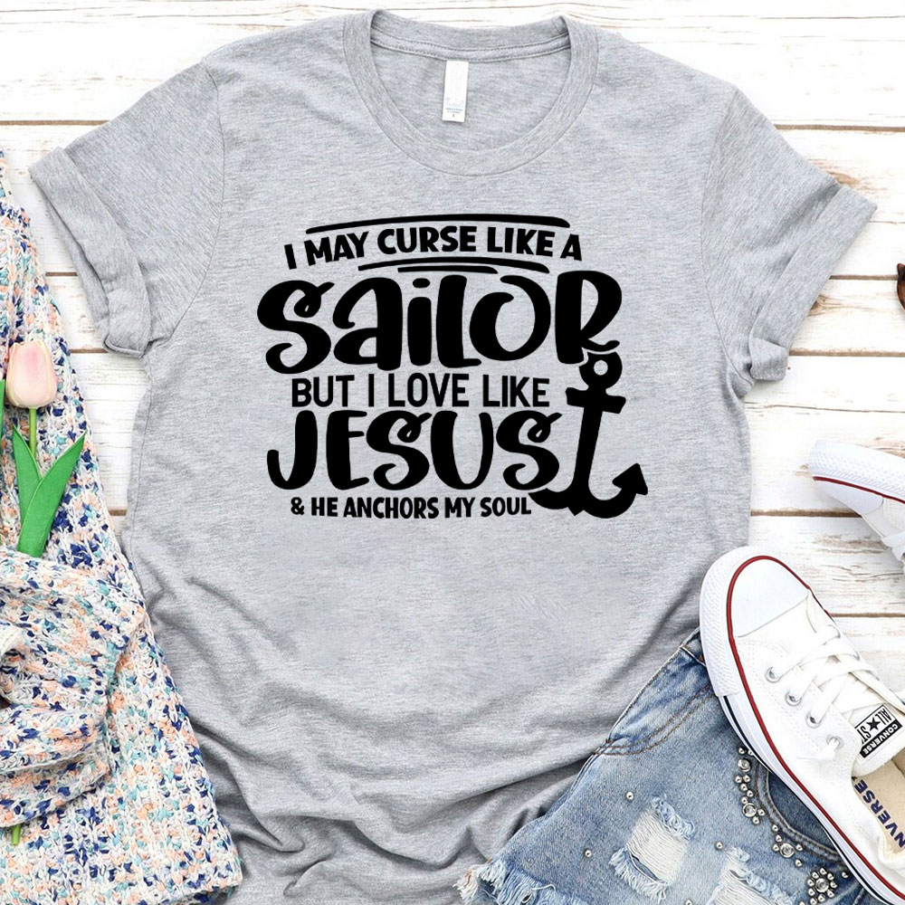 I May Curse Like A Sailor But I Love Like Jesus Christian T-Shirt