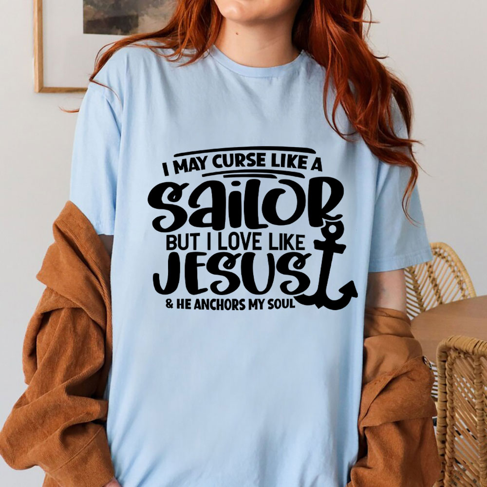 I May Curse Like A Sailor But I Love Like Jesus Christian T-Shirt