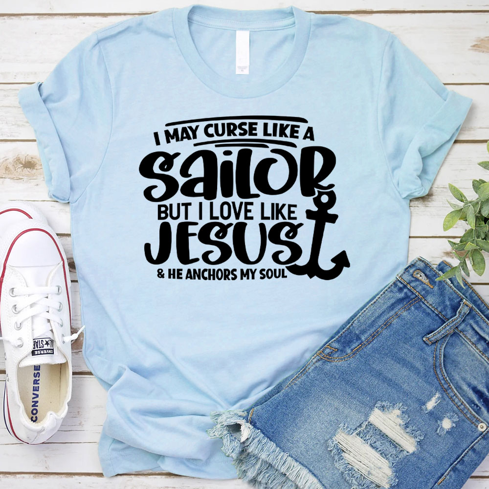I May Curse Like A Sailor But I Love Like Jesus Christian T-Shirt