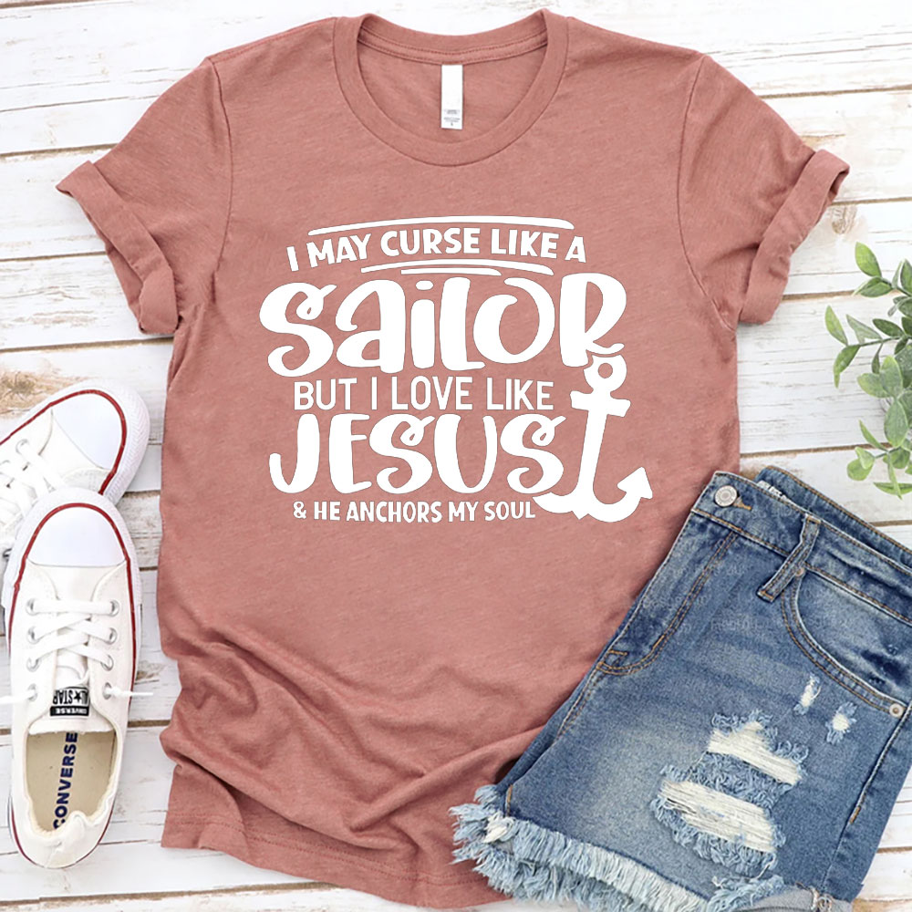 I May Curse Like A Sailor But I Love Like Jesus Christian T-Shirt
