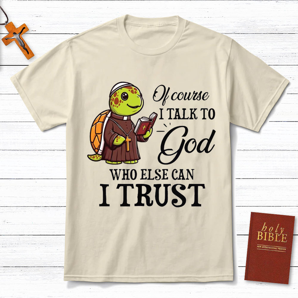 I Talk To God Who Else I Can Trust Christian T-Shirt