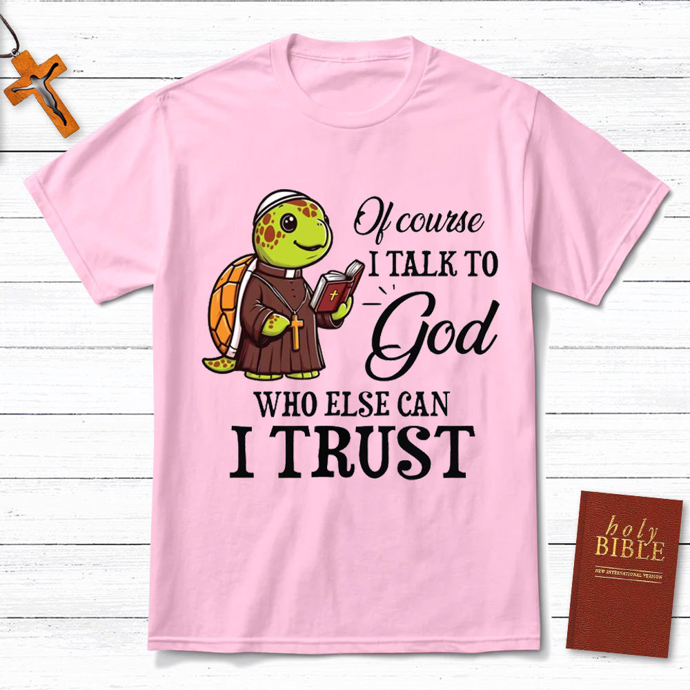 I Talk To God Who Else I Can Trust Christian T-Shirt