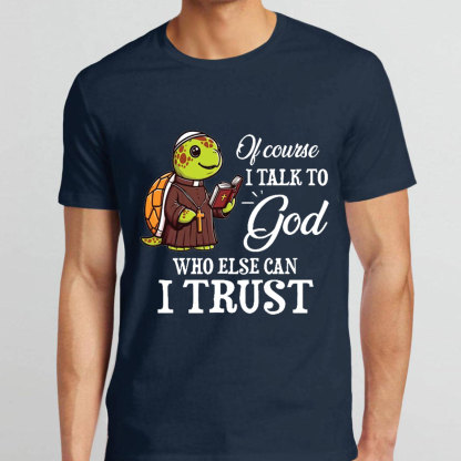 I Talk To God Who Else I Can Trust Christian T-Shirt