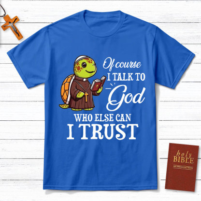 I Talk To God Who Else I Can Trust Christian T-Shirt