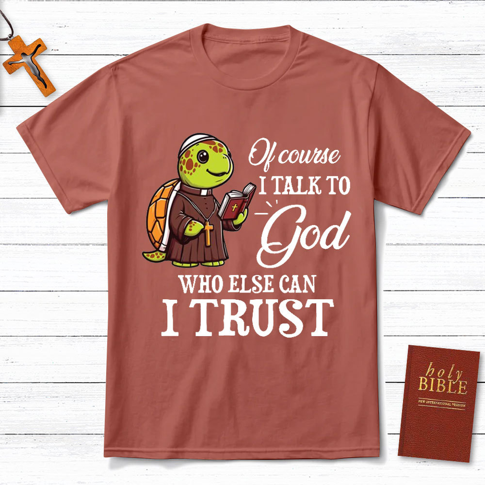I Talk To God Who Else I Can Trust Christian T-Shirt