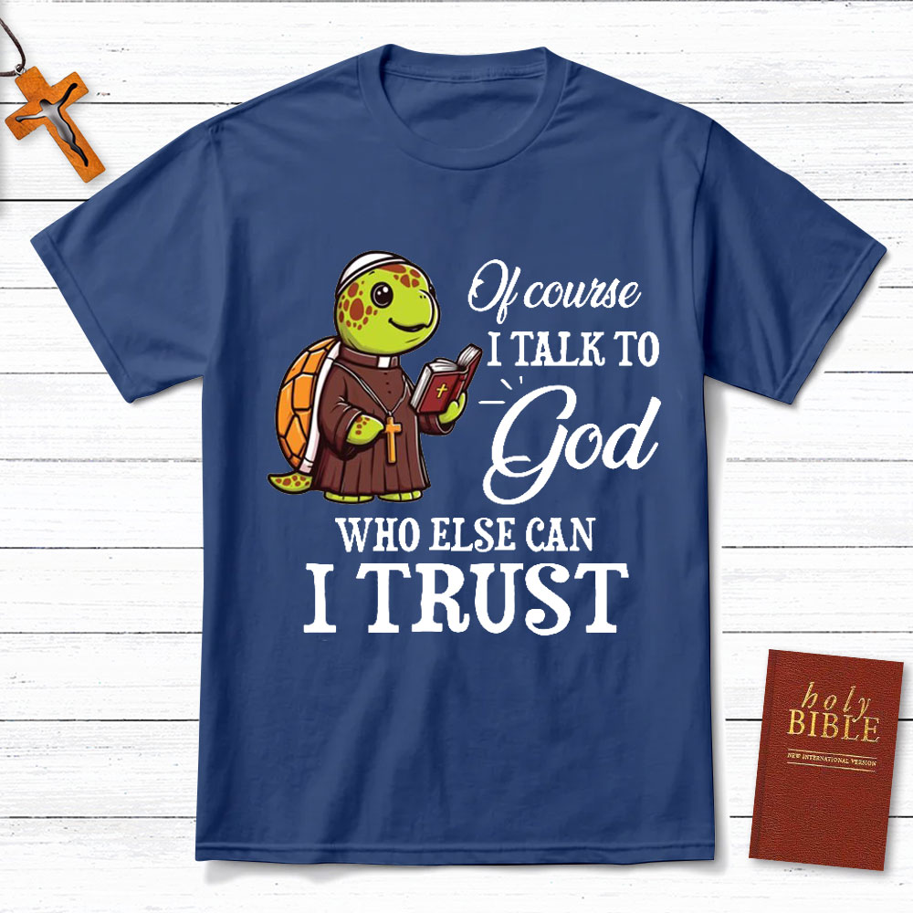 I Talk To God Who Else I Can Trust Christian T-Shirt