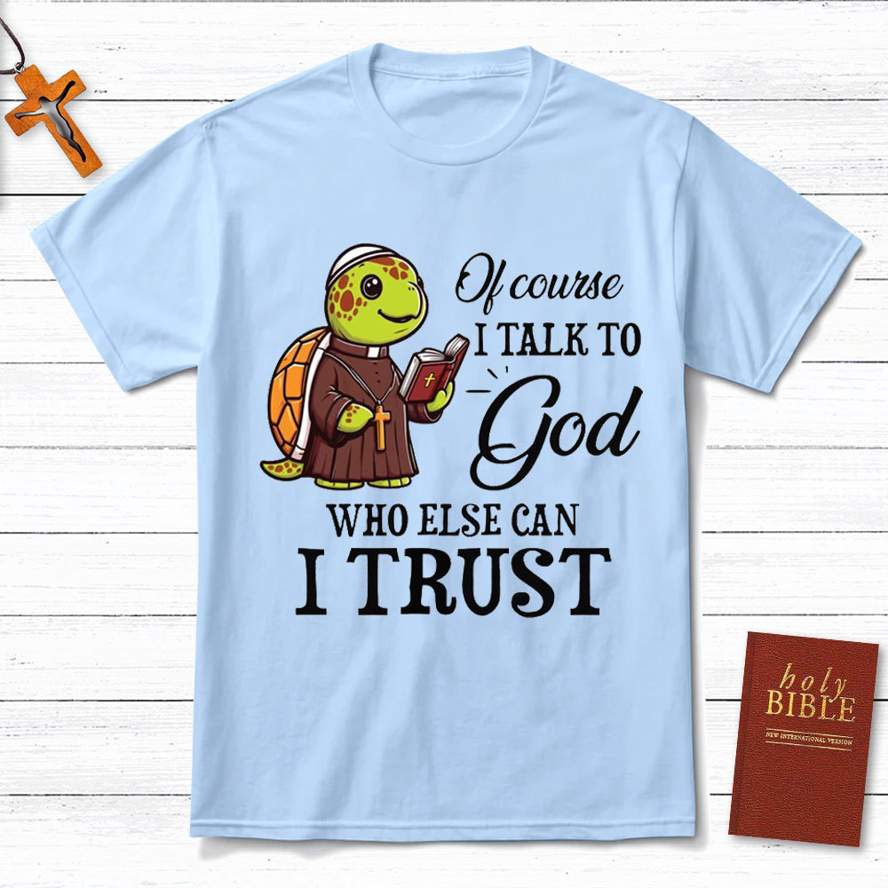 I Talk To God Who Else I Can Trust Christian T-Shirt