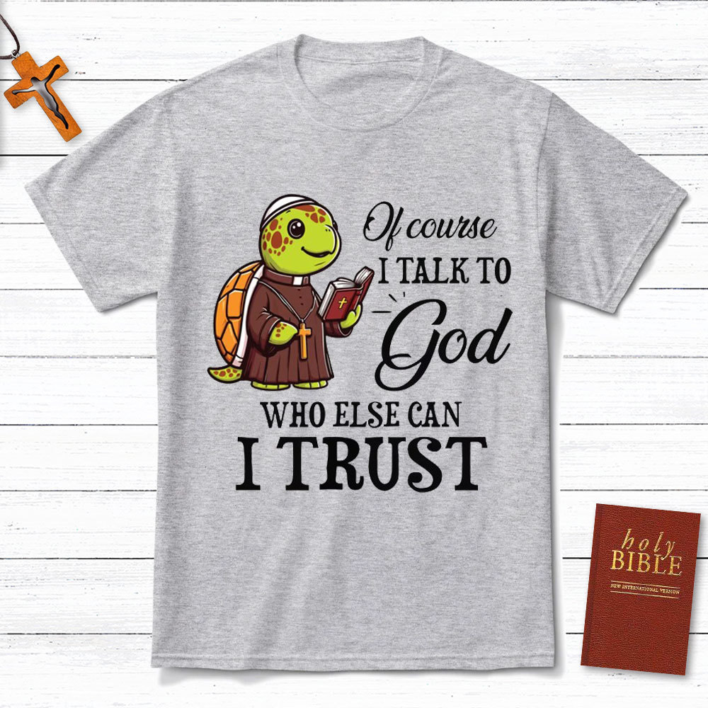 I Talk To God Who Else I Can Trust Christian T-Shirt