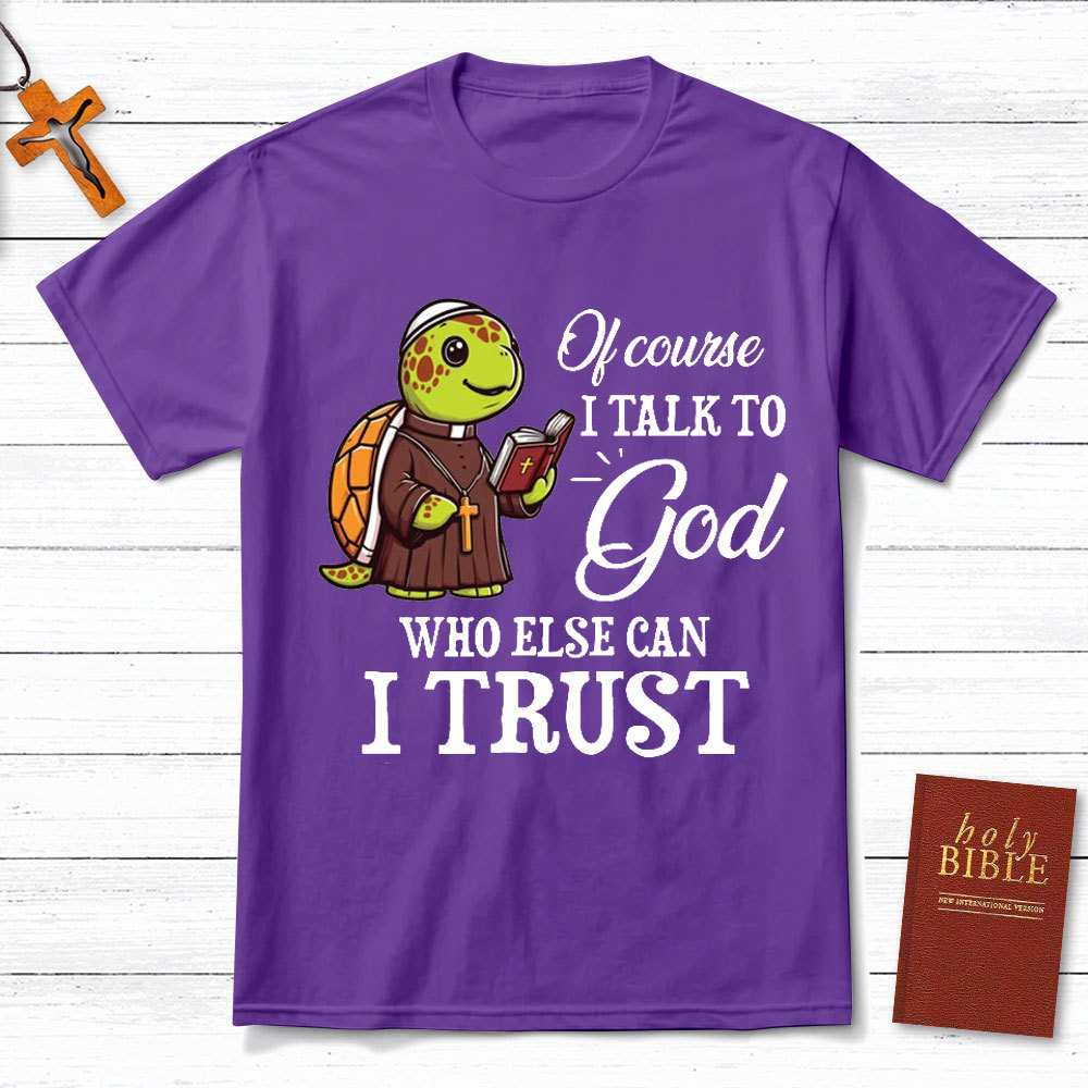 I Talk To God Who Else I Can Trust Christian T-Shirt