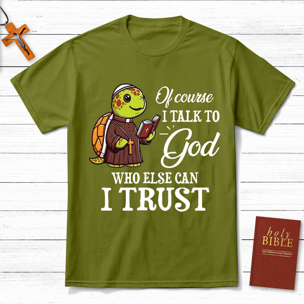 I Talk To God Who Else I Can Trust Christian T-Shirt