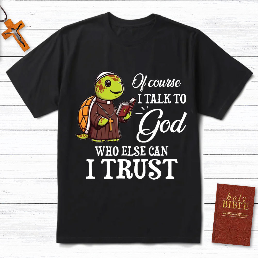 I Talk To God Who Else I Can Trust Christian T-Shirt