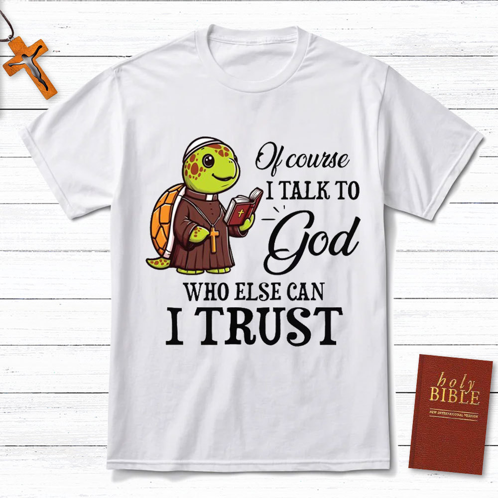 I Talk To God Who Else I Can Trust Christian T-Shirt