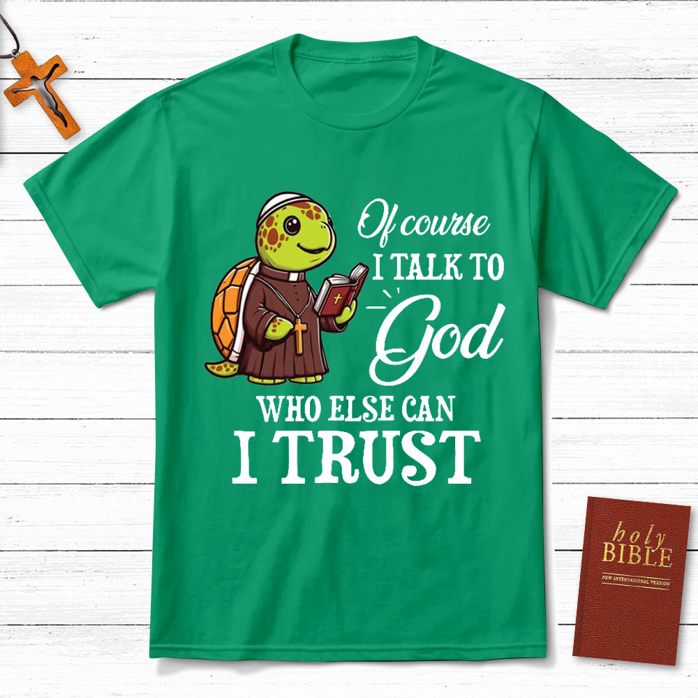 I Talk To God Who Else I Can Trust Christian T-Shirt