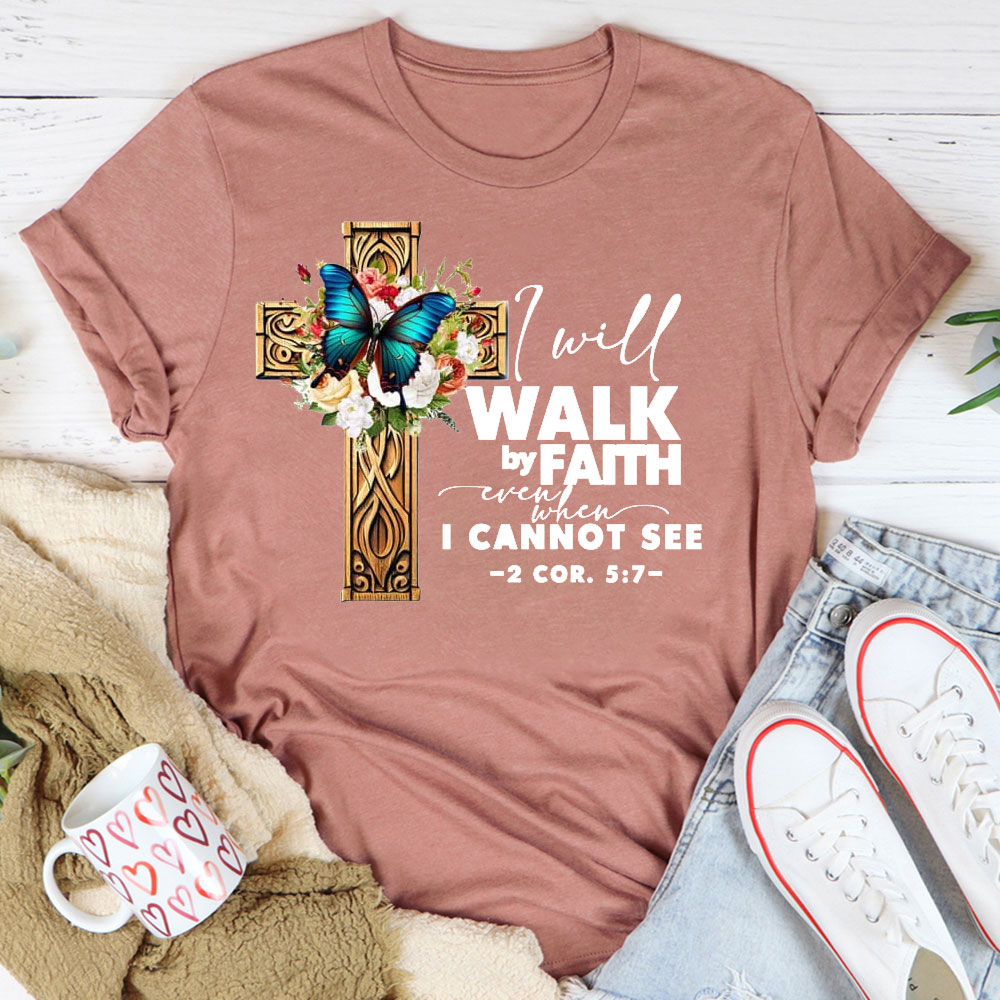 I Will Walk By Faith Even I Cannot See T-Shirt