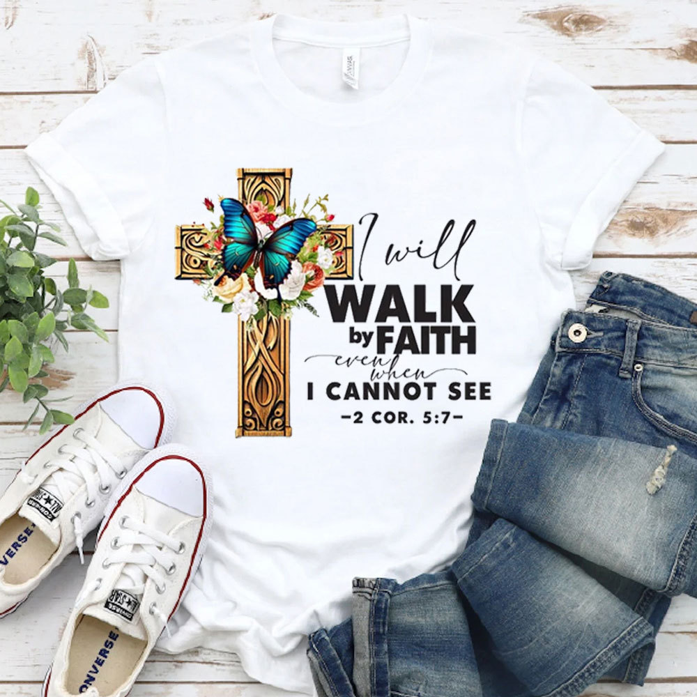 I Will Walk By Faith Even I Cannot See T-Shirt