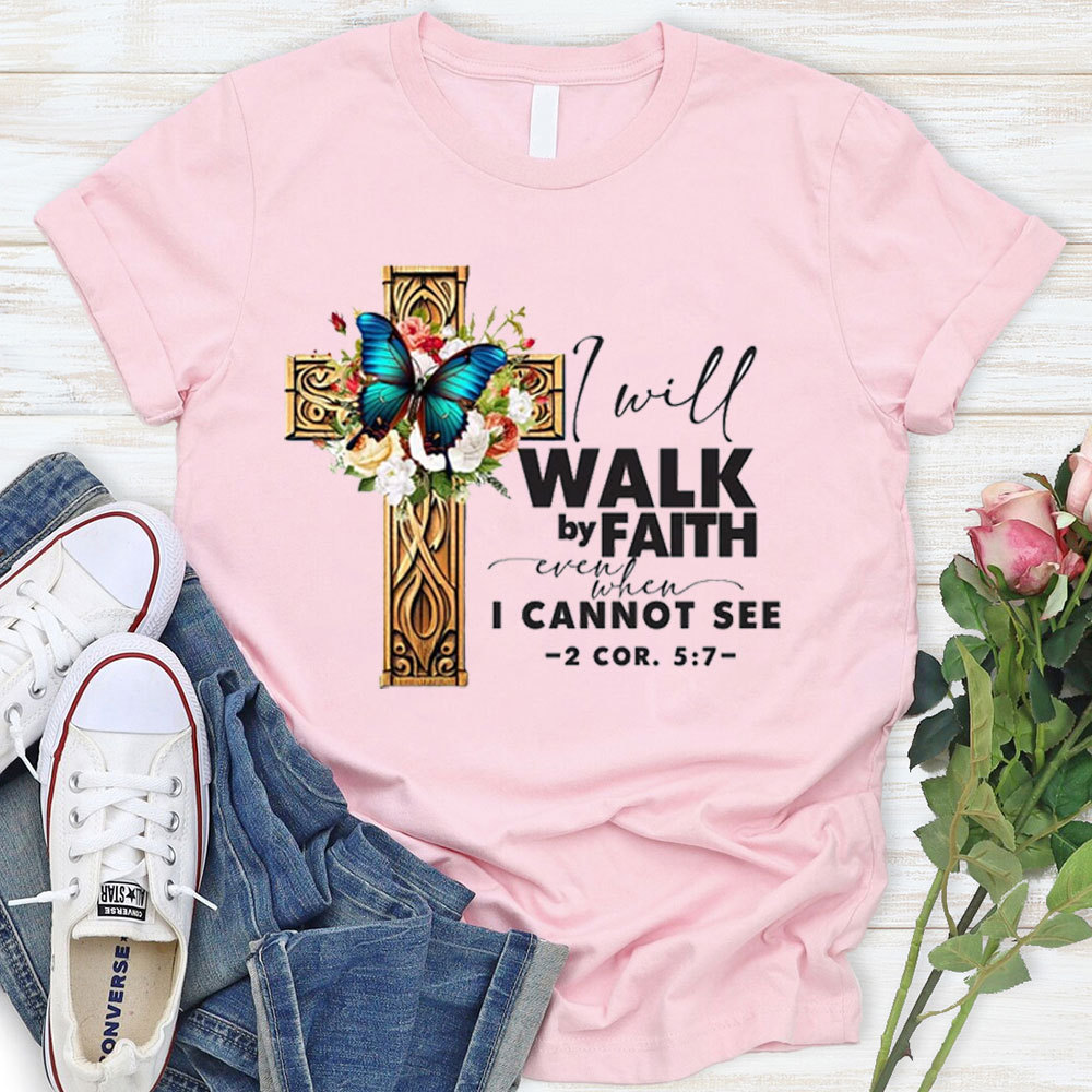 I Will Walk By Faith Even I Cannot See T-Shirt
