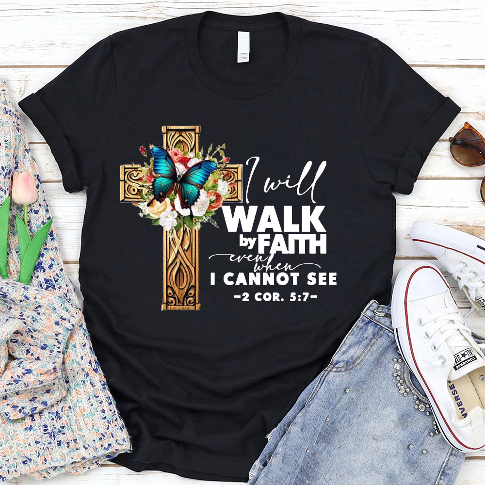 I Will Walk By Faith Even I Cannot See T-Shirt