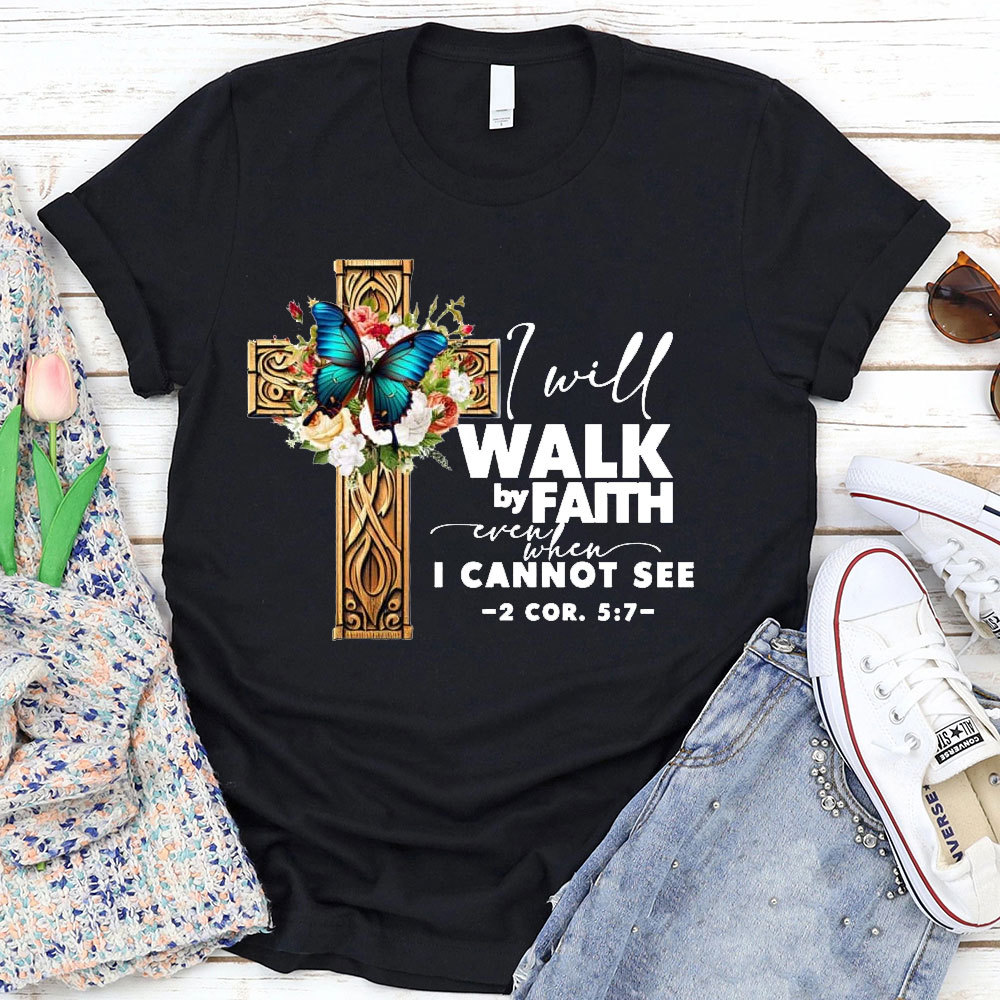I Will Walk By Faith Even I Cannot See T-Shirt