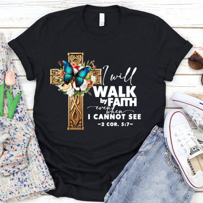 I Will Walk By Faith Even I Cannot See T-Shirt