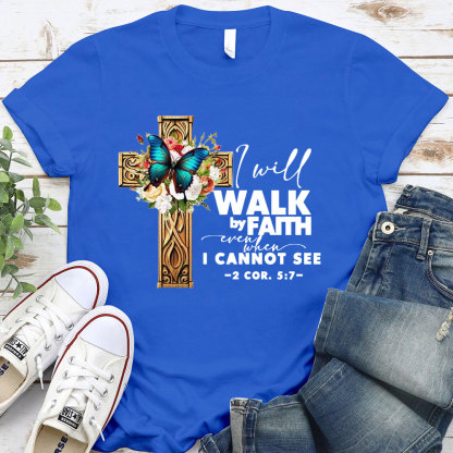 I Will Walk By Faith Even I Cannot See T-Shirt