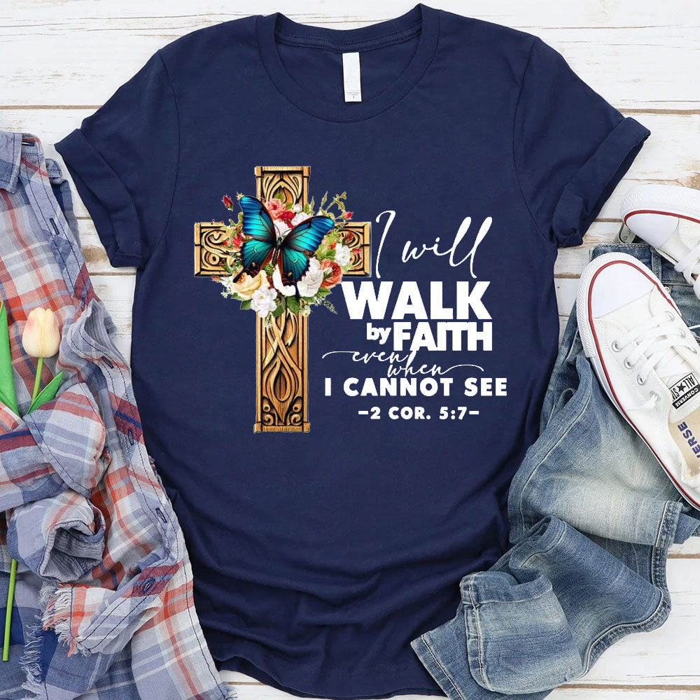 I Will Walk By Faith Even I Cannot See T-Shirt