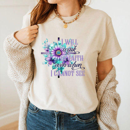 I Will Walk By Faith Even When I Cannot See Christian T-Shirt