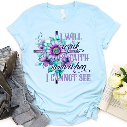 I Will Walk By Faith Even When I Cannot See Christian T-Shirt