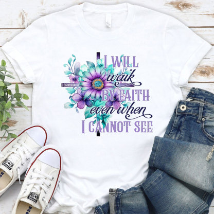 I Will Walk By Faith Even When I Cannot See Christian T-Shirt