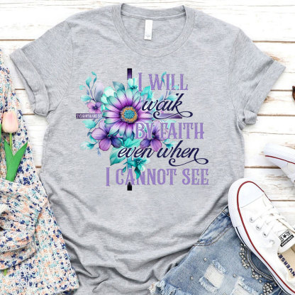 I Will Walk By Faith Even When I Cannot See Christian T-Shirt