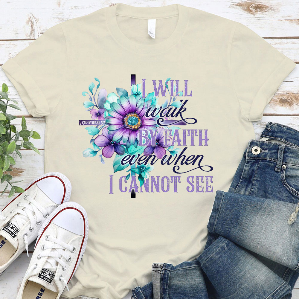 I Will Walk By Faith Even When I Cannot See Christian T-Shirt