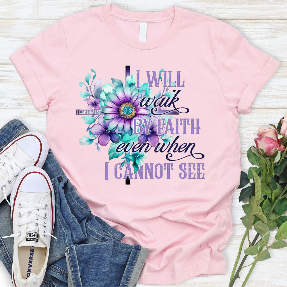 I Will Walk By Faith Even When I Cannot See Christian T-Shirt
