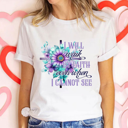 I Will Walk By Faith Even When I Cannot See Christian T-Shirt