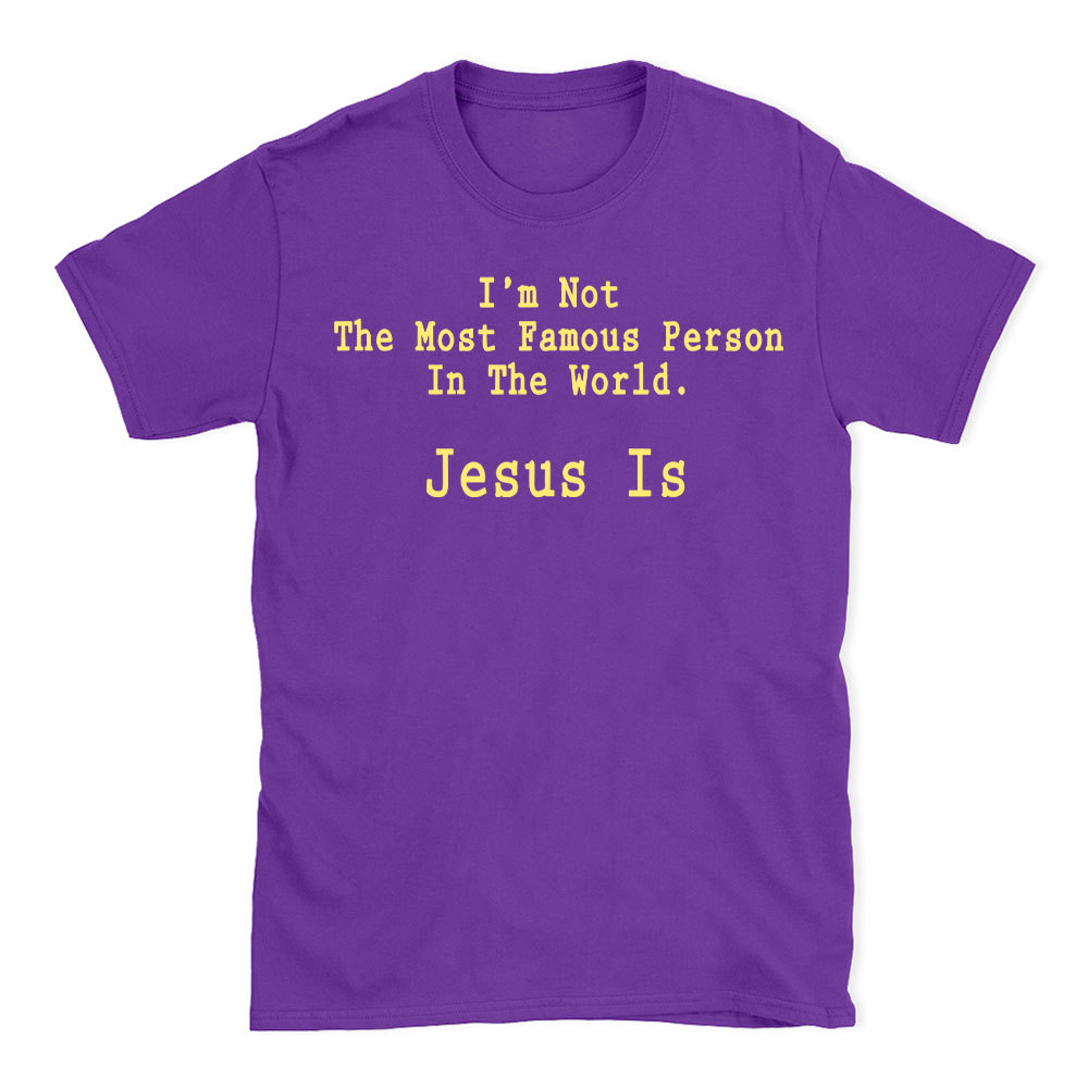 I'm Not The Most Famous Person In The World Jesus Is Christian T-Shirt