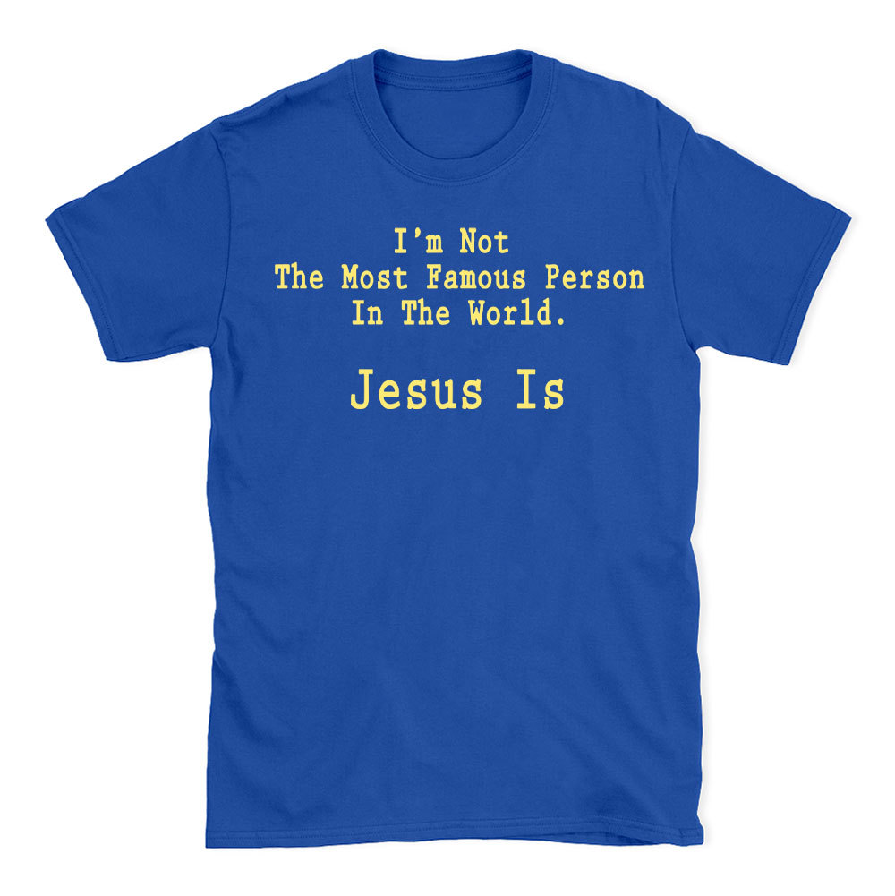 I'm Not The Most Famous Person In The World Jesus Is Christian T-Shirt