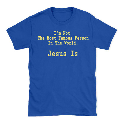 I'm Not The Most Famous Person In The World Jesus Is Christian T-Shirt