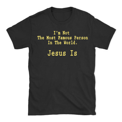 I'm Not The Most Famous Person In The World Jesus Is Christian T-Shirt