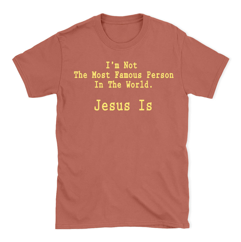 I'm Not The Most Famous Person In The World Jesus Is Christian T-Shirt