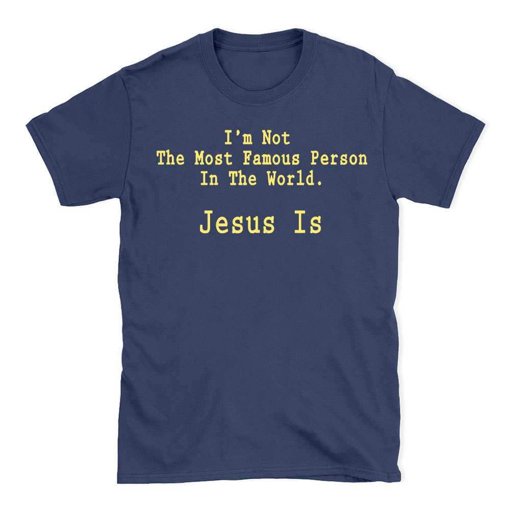 I'm Not The Most Famous Person In The World Jesus Is Christian T-Shirt