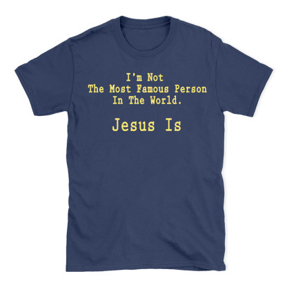I'm Not The Most Famous Person In The World Jesus Is Christian T-Shirt