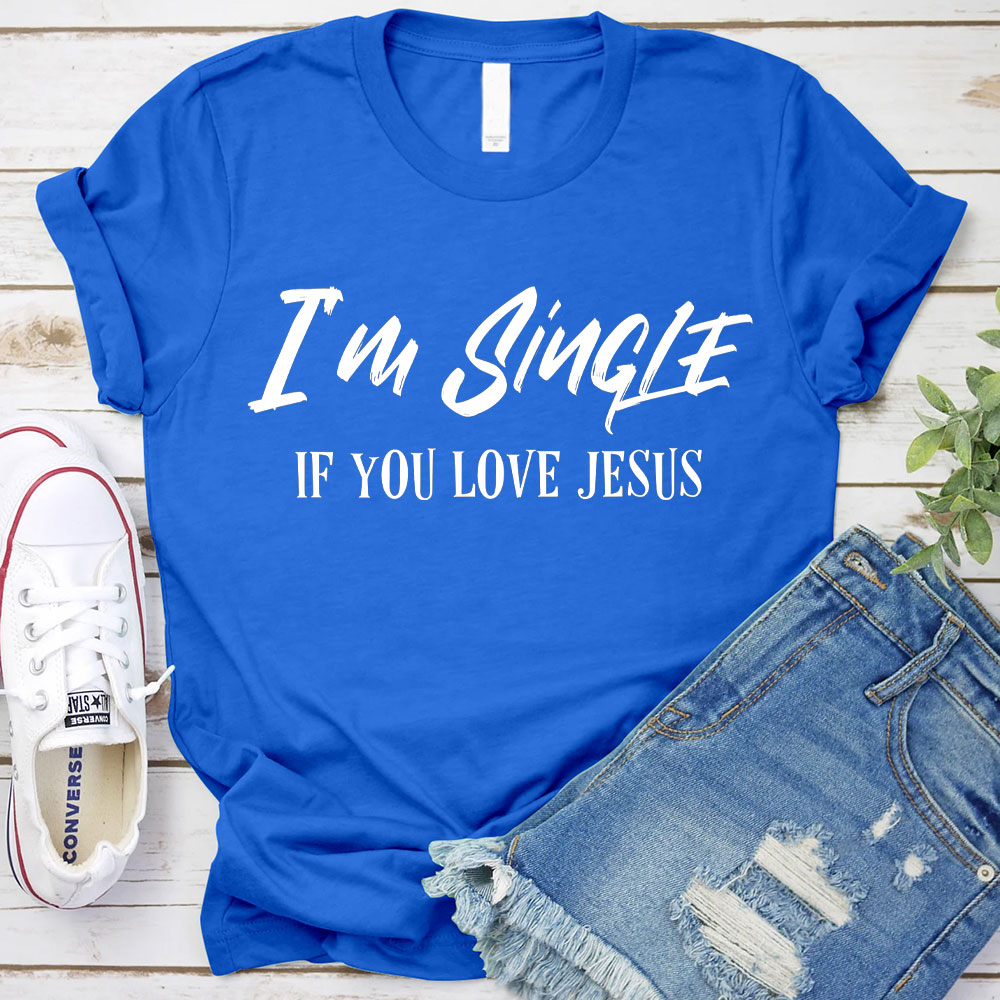 I'm Single If You Love Jesus Christian T-Shirt