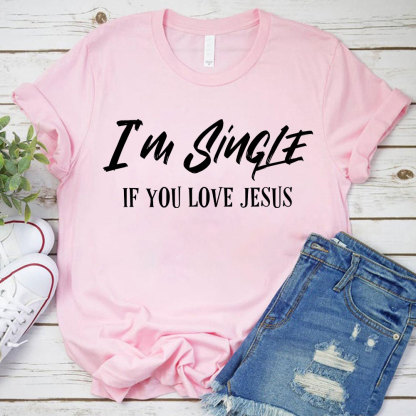 I'm Single If You Love Jesus Christian T-Shirt