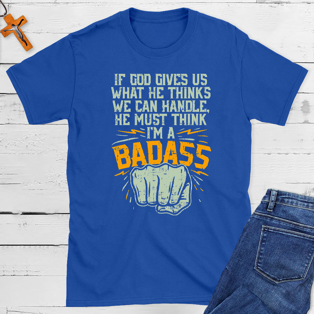 If God Gives Us What He Thinks We Can Handle Christian T-Shirt