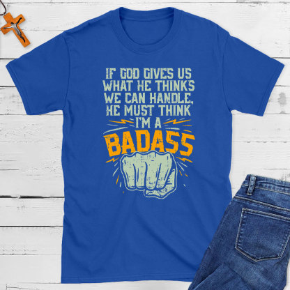 If God Gives Us What He Thinks We Can Handle Christian T-Shirt