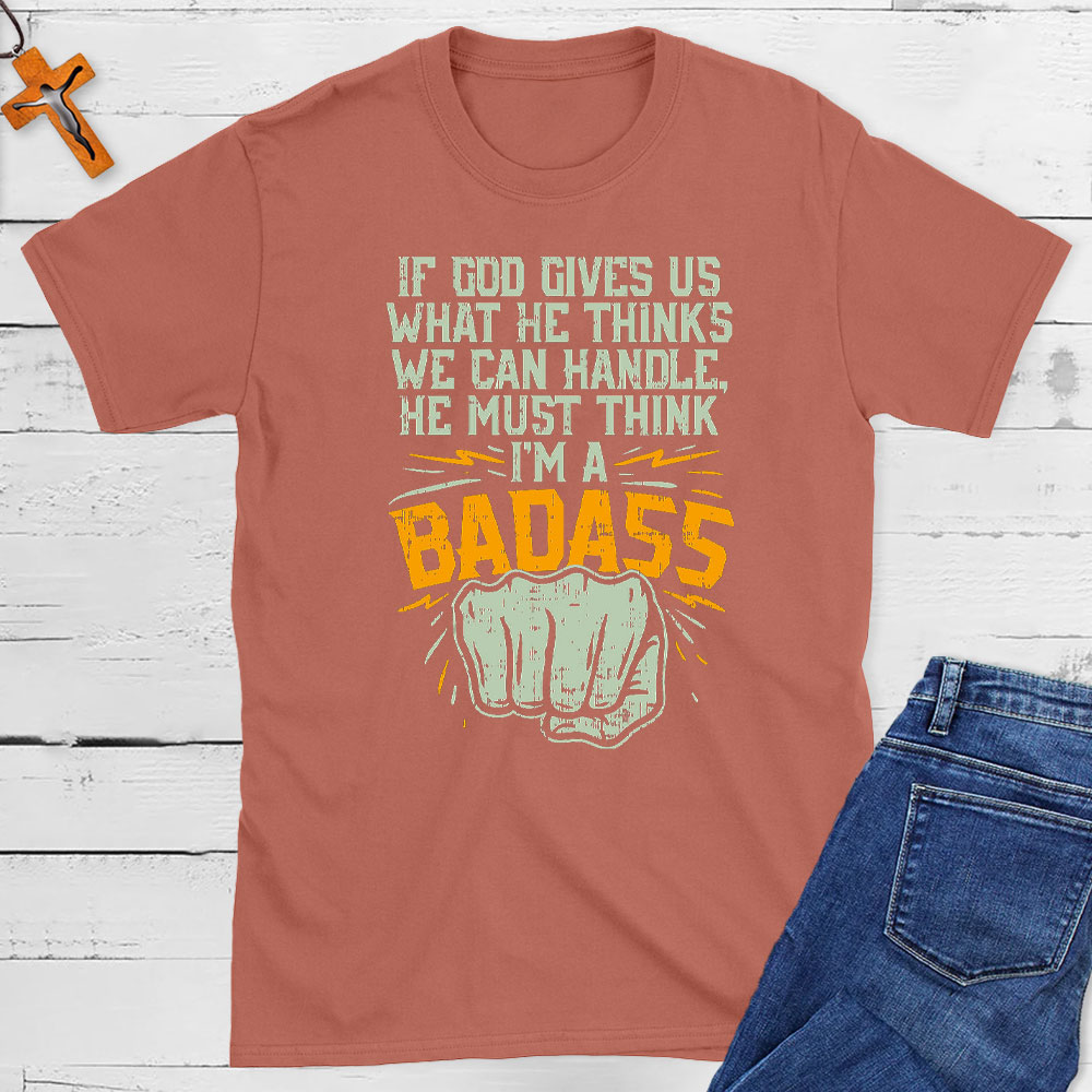 If God Gives Us What He Thinks We Can Handle Christian T-Shirt