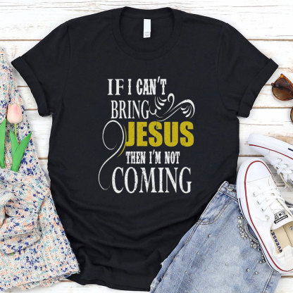 If I Can Not Bring Jesus I Am Not Coming Christian T-Shirt