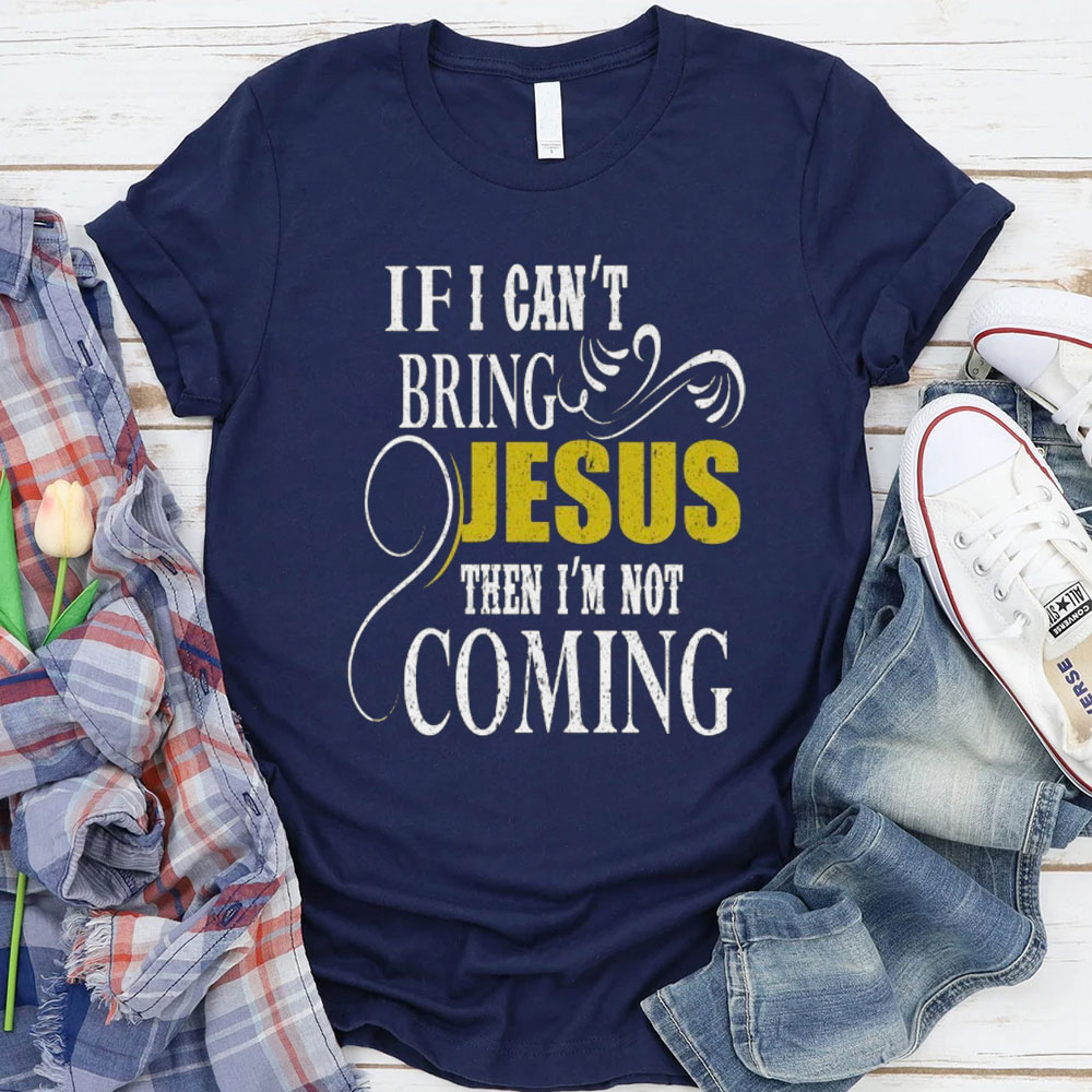 If I Can Not Bring Jesus I Am Not Coming Christian T-Shirt