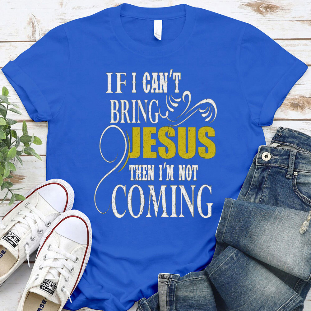 If I Can Not Bring Jesus I Am Not Coming Christian T-Shirt